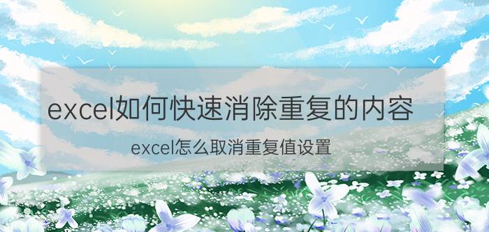 excel如何快速消除重复的内容 excel怎么取消重复值设置？